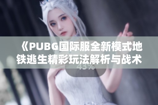 《PUBG国际服全新模式地铁逃生精彩玩法解析与战术分享》