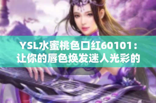 YSL水蜜桃色口红60101：让你的唇色焕发迷人光彩的绝美选择