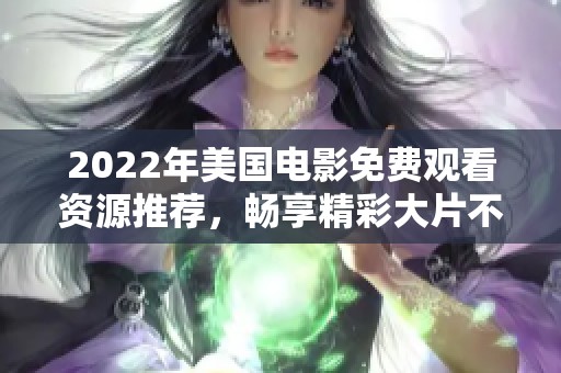 2022年美国电影免费观看资源推荐，畅享精彩大片不再难