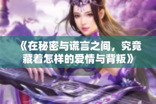 《在秘密与谎言之间，究竟藏着怎样的爱情与背叛》