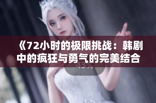 《72小时的极限挑战：韩剧中的疯狂与勇气的完美结合》