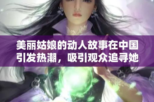 美丽姑娘的动人故事在中国引发热潮，吸引观众追寻她的足迹