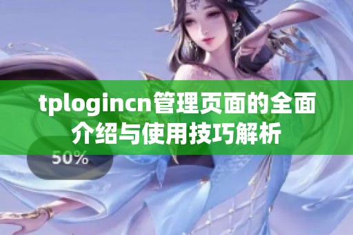 tplogincn管理页面的全面介绍与使用技巧解析