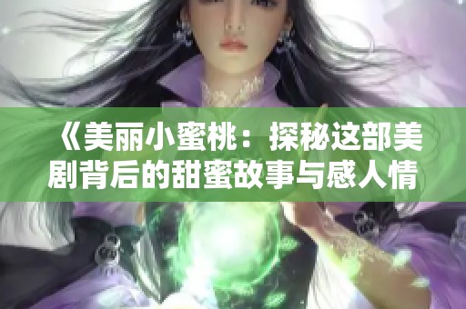 《美丽小蜜桃：探秘这部美剧背后的甜蜜故事与感人情节》