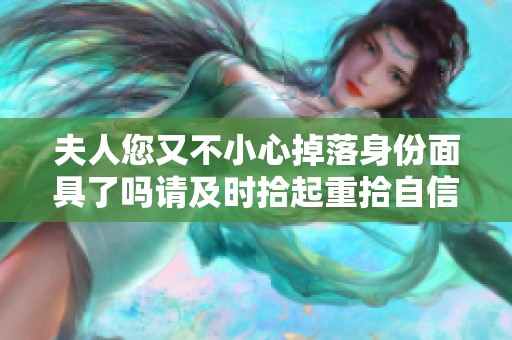 夫人您又不小心掉落身份面具了吗请及时拾起重拾自信与优雅