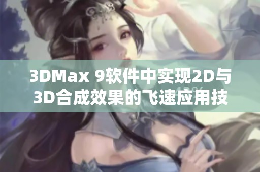 3DMax 9软件中实现2D与3D合成效果的飞速应用技巧与方法总结