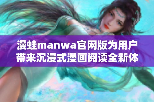 漫蛙manwa官网版为用户带来沉浸式漫画阅读全新体验与乐趣