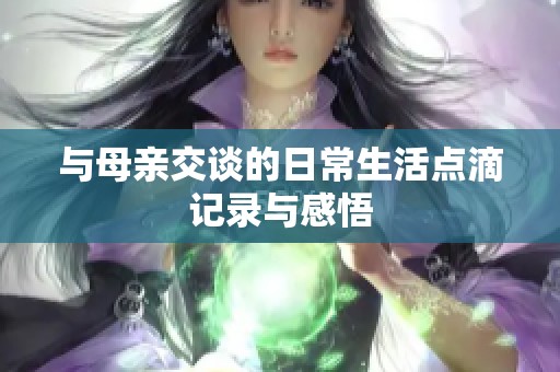 与母亲交谈的日常生活点滴记录与感悟