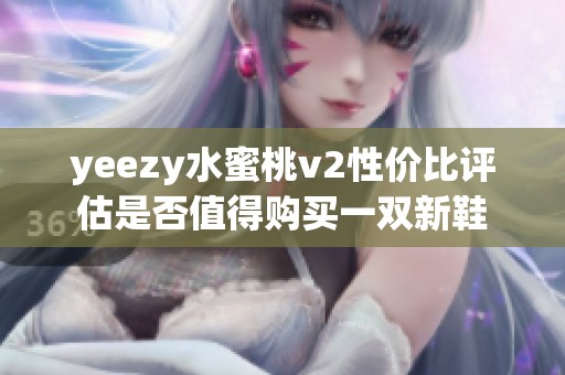 yeezy水蜜桃v2性价比评估是否值得购买一双新鞋