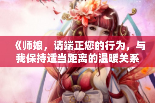 《师娘，请端正您的行为，与我保持适当距离的温暖关系》