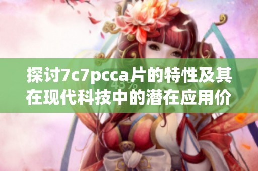 探讨7c7pcca片的特性及其在现代科技中的潜在应用价值