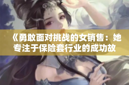 《勇敢面对挑战的女销售：她专注于保险套行业的成功故事》