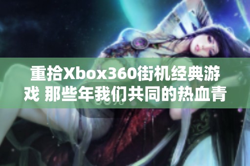 重拾Xbox360街机经典游戏 那些年我们共同的热血青春记忆