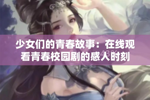 少女们的青春故事：在线观看青春校园剧的感人时刻