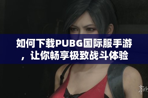 如何下载PUBG国际服手游，让你畅享极致战斗体验