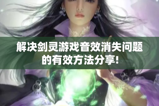 解决剑灵游戏音效消失问题的有效方法分享!