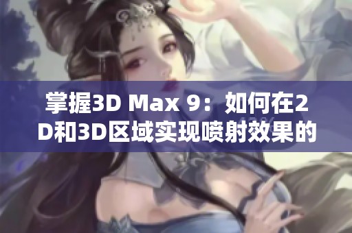 掌握3D Max 9：如何在2D和3D区域实现喷射效果的全面指南