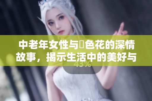 中老年女性与菫色花的深情故事，揭示生活中的美好与坚韧