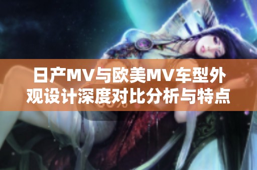 日产MV与欧美MV车型外观设计深度对比分析与特点探索