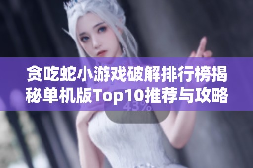 贪吃蛇小游戏破解排行榜揭秘单机版Top10推荐与攻略分享