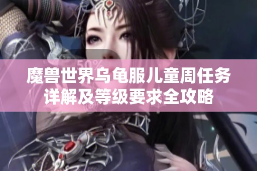 魔兽世界乌龟服儿童周任务详解及等级要求全攻略