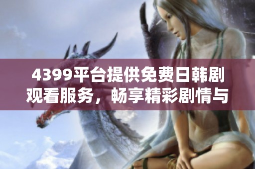 4399平台提供免费日韩剧观看服务，畅享精彩剧情与感人故事