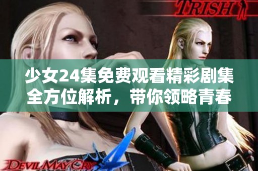 少女24集免费观看精彩剧集全方位解析，带你领略青春的多彩世界