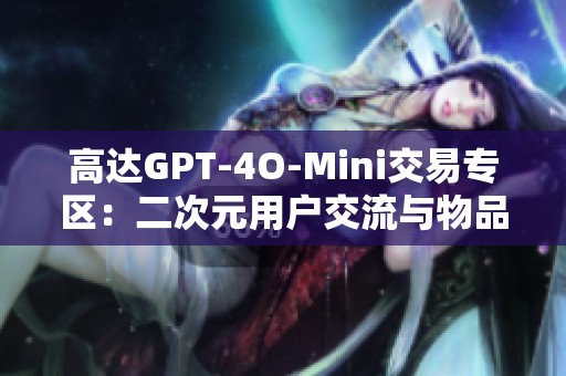 高达GPT-4O-Mini交易专区：二次元用户交流与物品流转中心