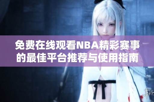 免费在线观看NBA精彩赛事的最佳平台推荐与使用指南