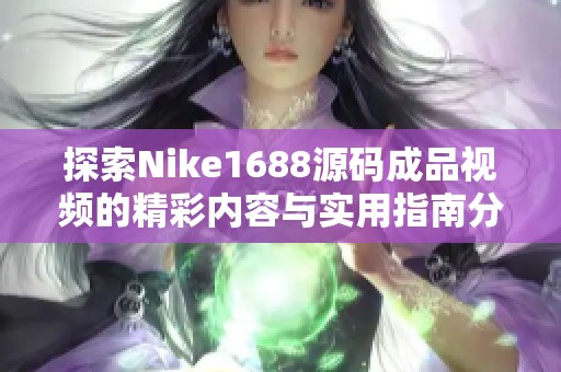 探索Nike1688源码成品视频的精彩内容与实用指南分享