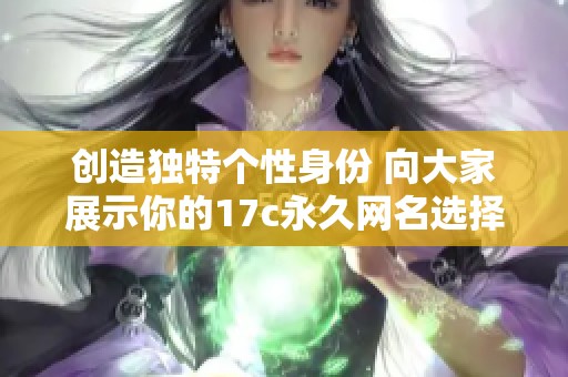 创造独特个性身份 向大家展示你的17c永久网名选择技巧与建议