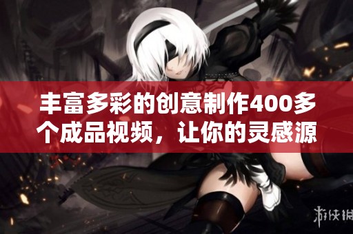 丰富多彩的创意制作400多个成品视频，让你的灵感源源不断涌现