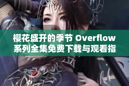 樱花盛开的季节 Overflow系列全集免费下载与观看指南