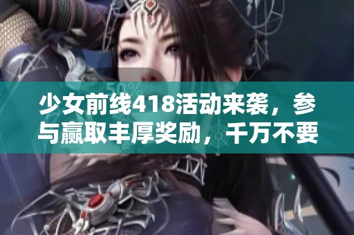 少女前线418活动来袭，参与赢取丰厚奖励，千万不要错过！