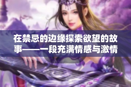 在禁忌的边缘探索欲望的故事——一段充满情感与激情的旅程