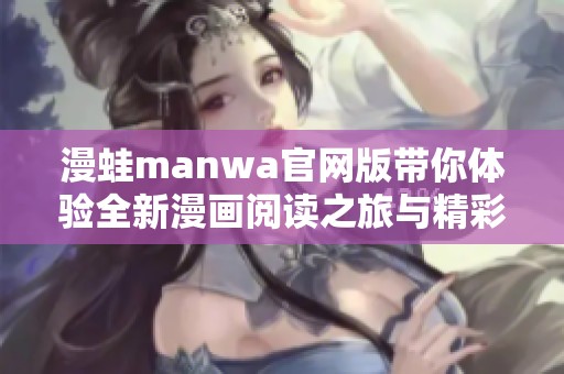 漫蛙manwa官网版带你体验全新漫画阅读之旅与精彩内容探索