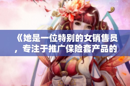 《她是一位特别的女销售员，专注于推广保险套产品的故事》