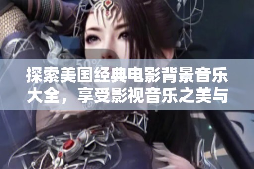 探索美国经典电影背景音乐大全，享受影视音乐之美与灵感