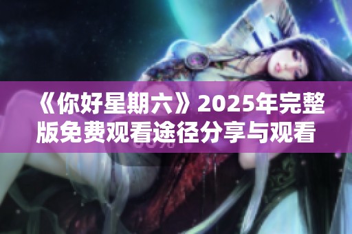 《你好星期六》2025年完整版免费观看途径分享与观看体验解析