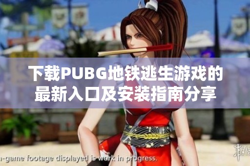 下载PUBG地铁逃生游戏的最新入口及安装指南分享