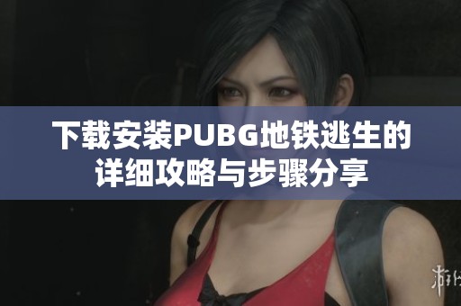 下载安装PUBG地铁逃生的详细攻略与步骤分享