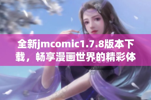 全新jmcomic1.7.8版本下载，畅享漫画世界的精彩体验与无限乐趣