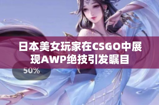 日本美女玩家在CSGO中展现AWP绝技引发瞩目