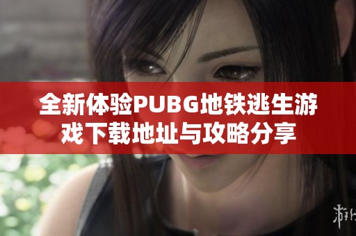 全新体验PUBG地铁逃生游戏下载地址与攻略分享