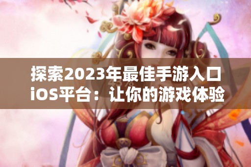 探索2023年最佳手游入口 iOS平台：让你的游戏体验更上一层楼