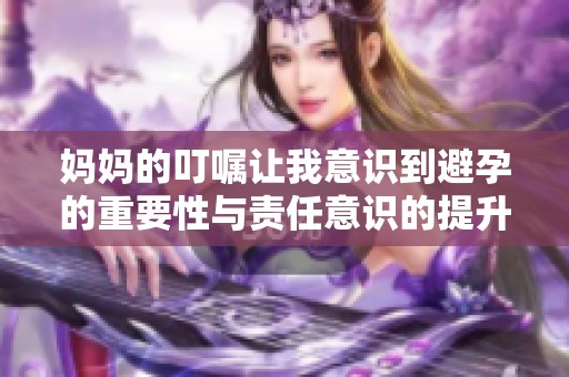 妈妈的叮嘱让我意识到避孕的重要性与责任意识的提升