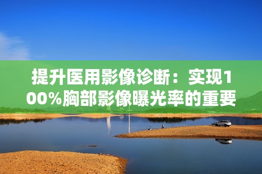 提升医用影像诊断：实现100%胸部影像曝光率的重要性与意义