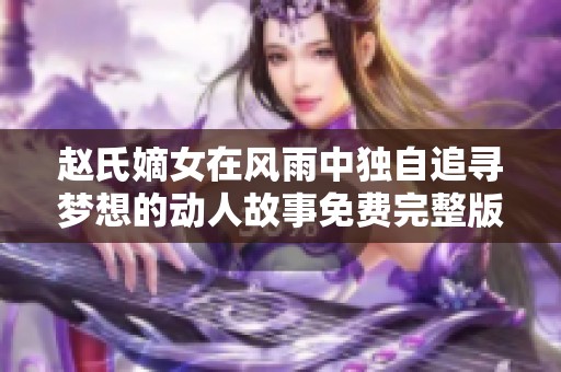 赵氏嫡女在风雨中独自追寻梦想的动人故事免费完整版阅读