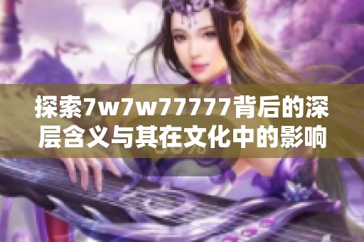 探索7w7w77777背后的深层含义与其在文化中的影响力分析