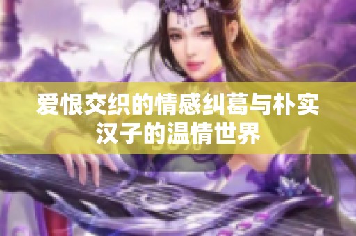 爱恨交织的情感纠葛与朴实汉子的温情世界